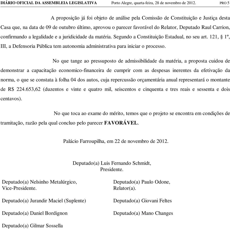 confirmando a legalidade e a juridicidade da matéria. Segundo a Constituição Estadual, no seu art. 121, 1º, III, a Defensoria Pública tem autonomia administrativa para iniciar o processo.