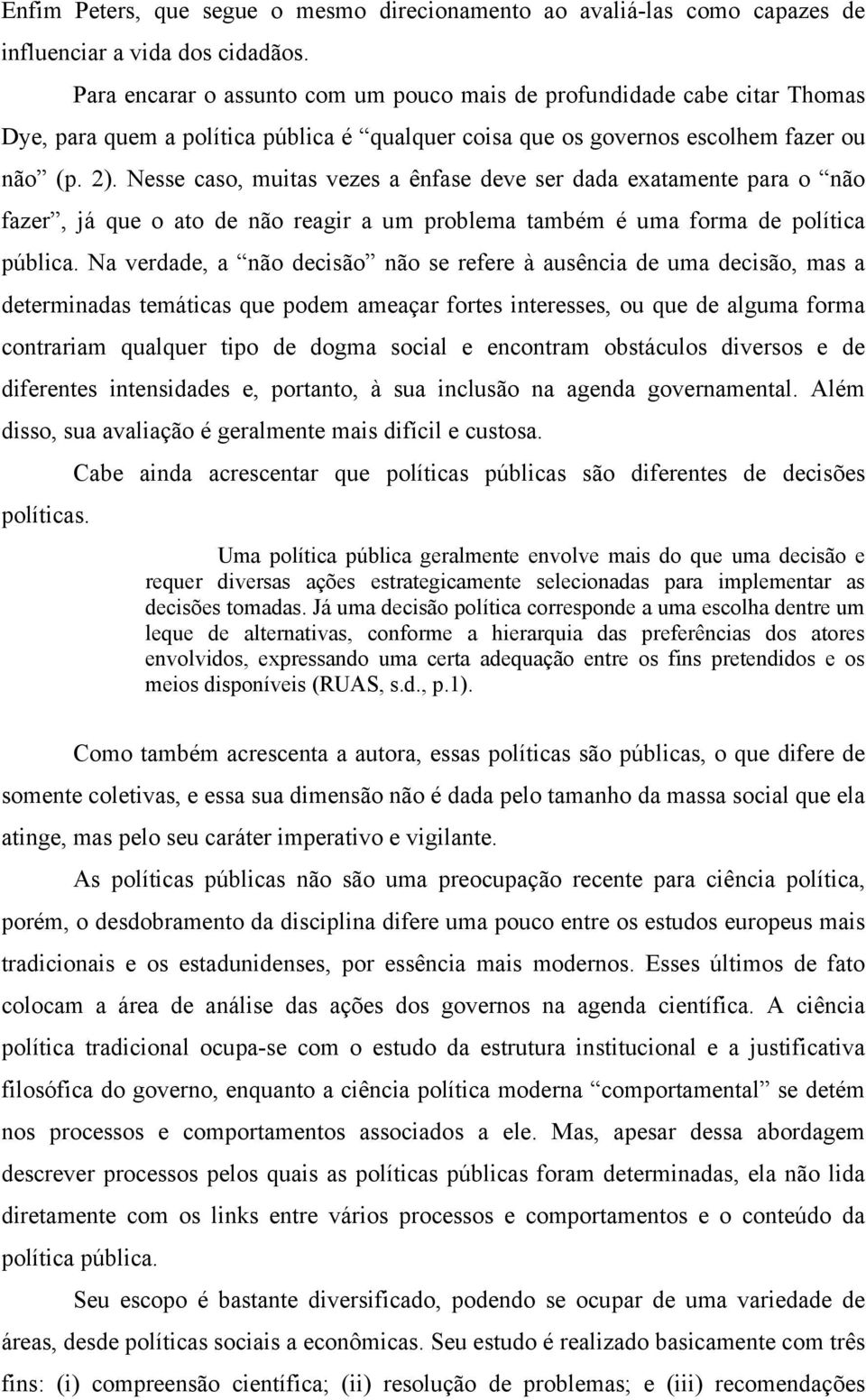 Nesse caso, muitas vezes a ênfase deve ser dada exatamente para o não fazer, já que o ato de não reagir a um problema também é uma forma de política pública.