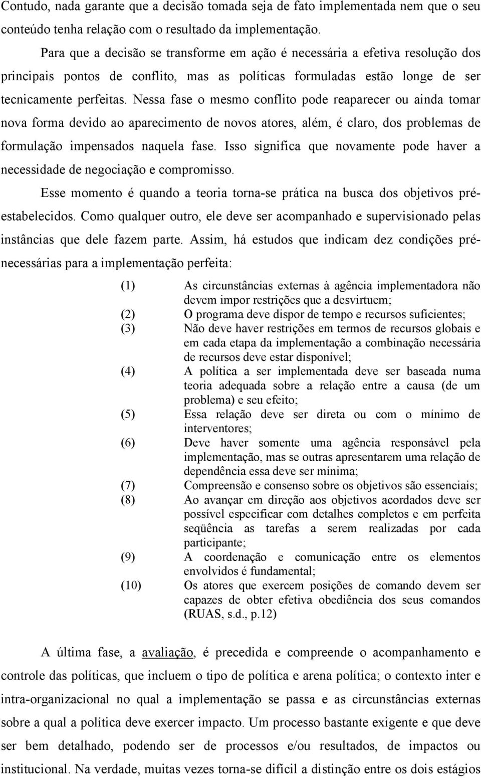 Nessa fase o mesmo conflito pode reaparecer ou ainda tomar nova forma devido ao aparecimento de novos atores, além, é claro, dos problemas de formulação impensados naquela fase.