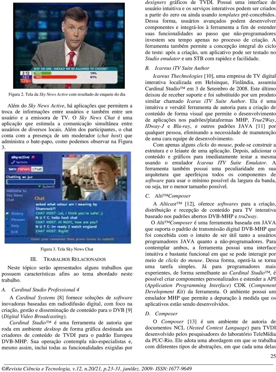 criação. A ferramenta também permite a concepção integral do ciclo de teste: após a criação, um aplicativo pode ser testado no Studio emulator e um STB com rapidez e facilidade. Figura 2.