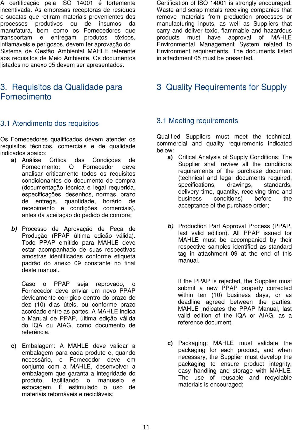 tóxicos, inflamáveis e perigosos, devem ter aprovação do Sistema de Gestão Ambiental MAHLE referente aos requisitos de Meio Ambiente. Os documentos listados no anexo 05 devem ser apresentados.