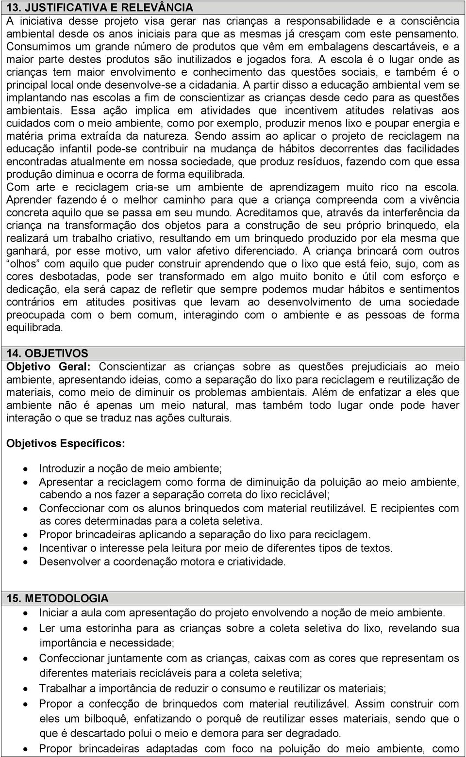 A escola é o lugar onde as crianças tem maior envolvimento e conhecimento das questões sociais, e também é o principal local onde desenvolve-se a cidadania.