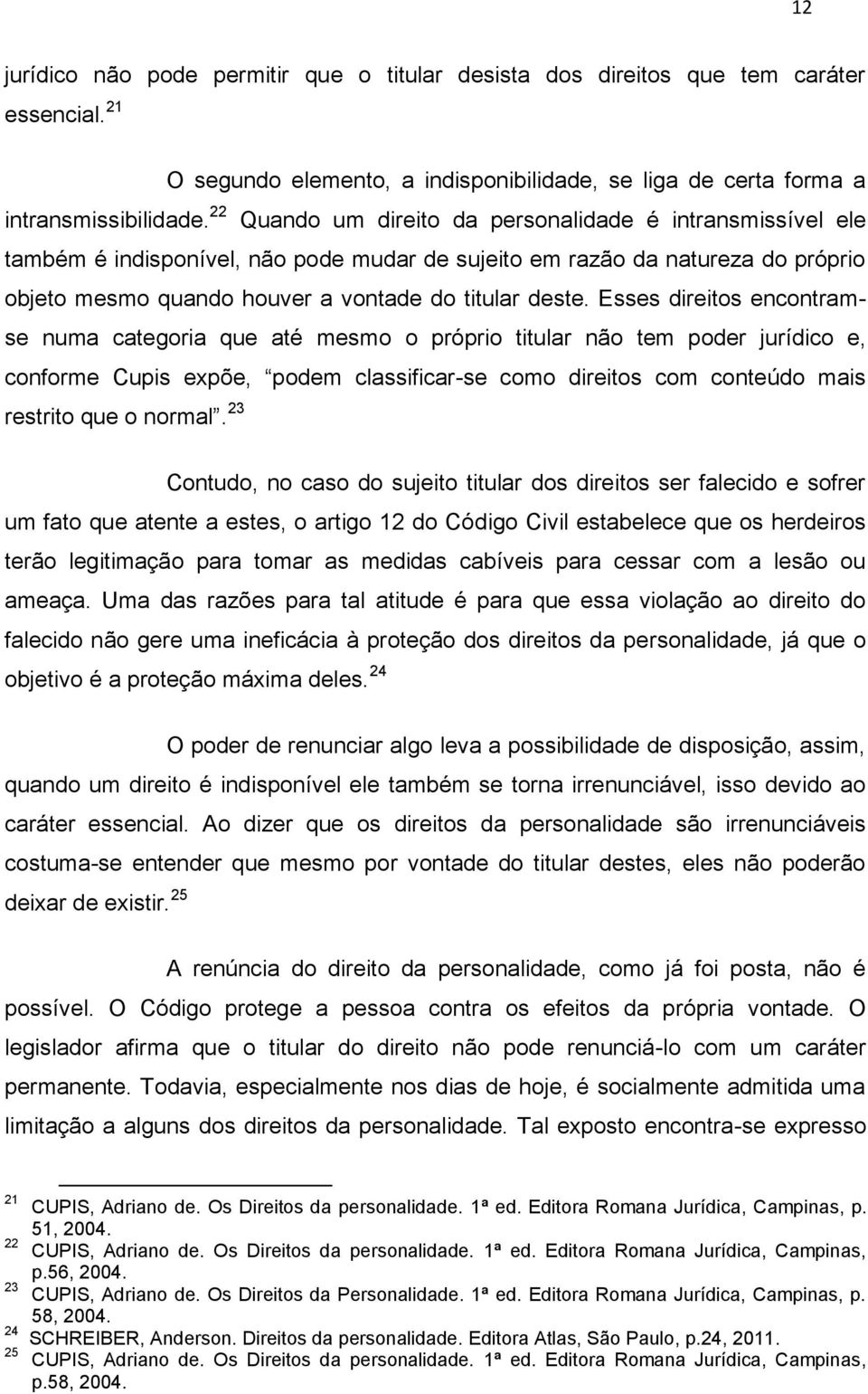 Esses direitos encontramse numa categoria que até mesmo o próprio titular não tem poder jurídico e, conforme Cupis expõe, podem classificar-se como direitos com conteúdo mais restrito que o normal.