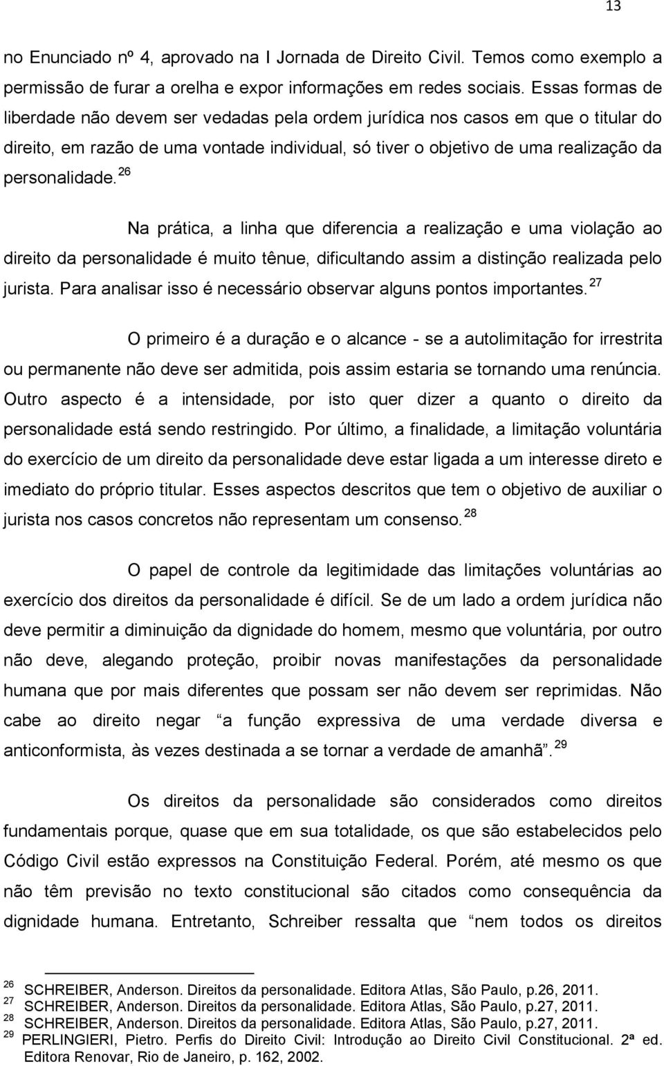 26 Na prática, a linha que diferencia a realização e uma violação ao direito da personalidade é muito tênue, dificultando assim a distinção realizada pelo jurista.