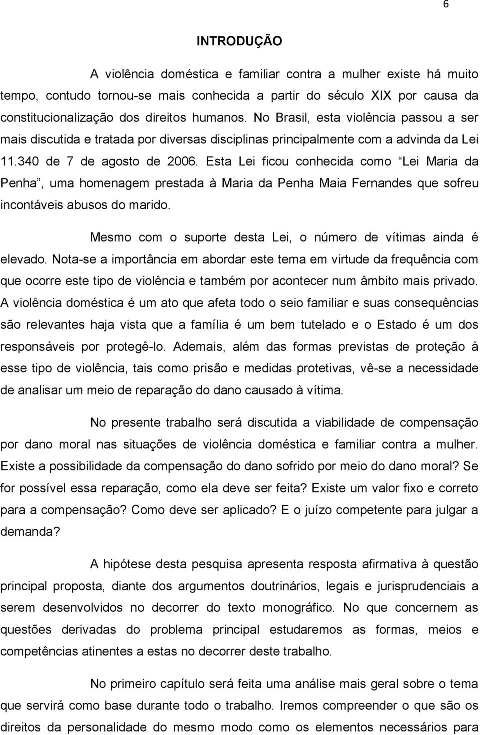 Esta Lei ficou conhecida como Lei Maria da Penha, uma homenagem prestada à Maria da Penha Maia Fernandes que sofreu incontáveis abusos do marido.