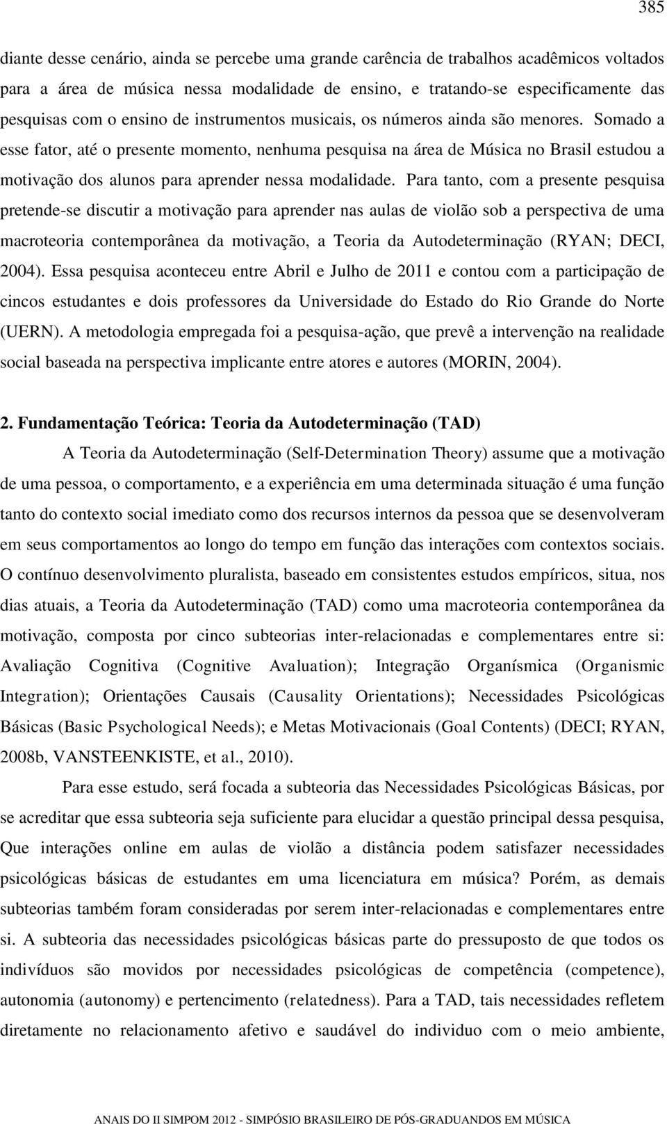 Somado a esse fator, até o presente momento, nenhuma pesquisa na área de Música no Brasil estudou a motivação dos alunos para aprender nessa modalidade.