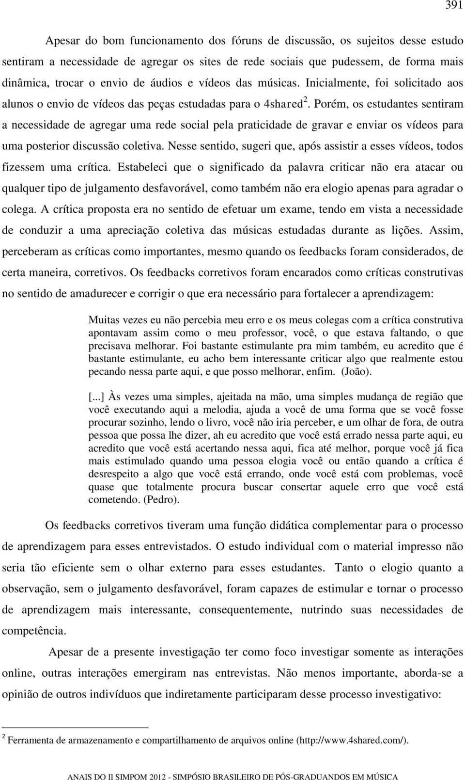 Porém, os estudantes sentiram a necessidade de agregar uma rede social pela praticidade de gravar e enviar os vídeos para uma posterior discussão coletiva.