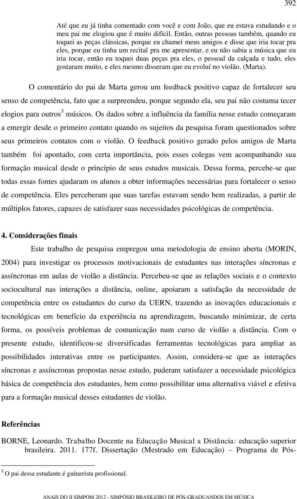 que eu iria tocar, então eu toquei duas peças pra eles, o pessoal da calçada e tudo, eles gostaram muito, e eles mesmo disseram que eu evoluí no violão. (Marta).