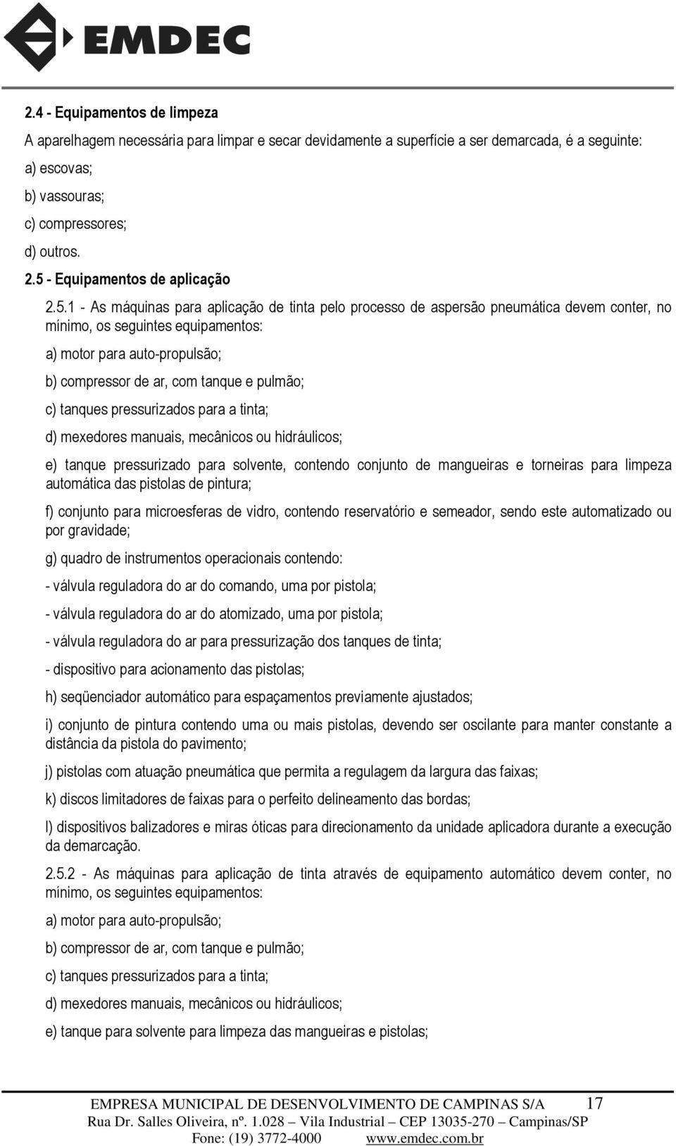 compressor de ar, com tanque e pulmão; c) tanques pressurizados para a tinta; d) mexedores manuais, mecânicos ou hidráulicos; e) tanque pressurizado para solvente, contendo conjunto de mangueiras e