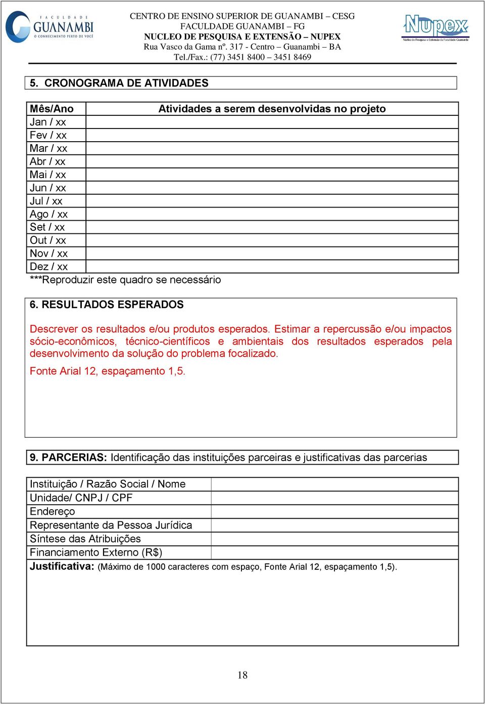 Estimar a repercussão e/ou impactos sócio-econômicos, técnico-científicos e ambientais dos resultados esperados pela desenvolvimento da solução do problema focalizado. Fonte Arial 12, espaçamento 1,5.