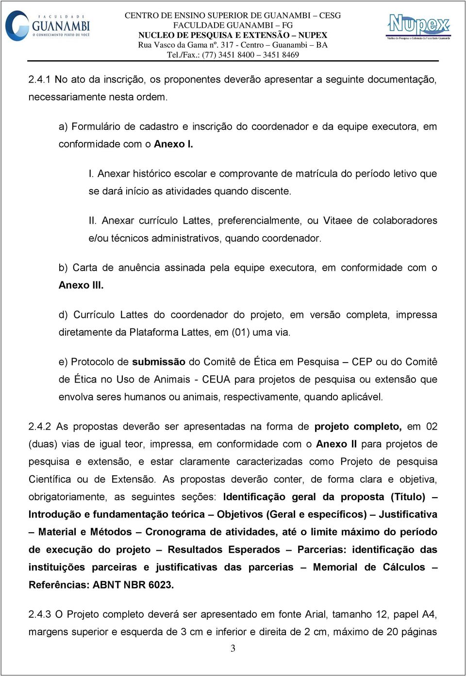 I. Anexar histórico escolar e comprovante de matrícula do período letivo que se dará início as atividades quando discente. II.