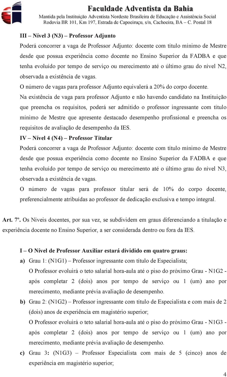 Na existência de vaga para professor Adjunto e não havendo candidato na Instituição que preencha os requisitos, poderá ser admitido o professor ingressante com título mínimo de Mestre que apresente