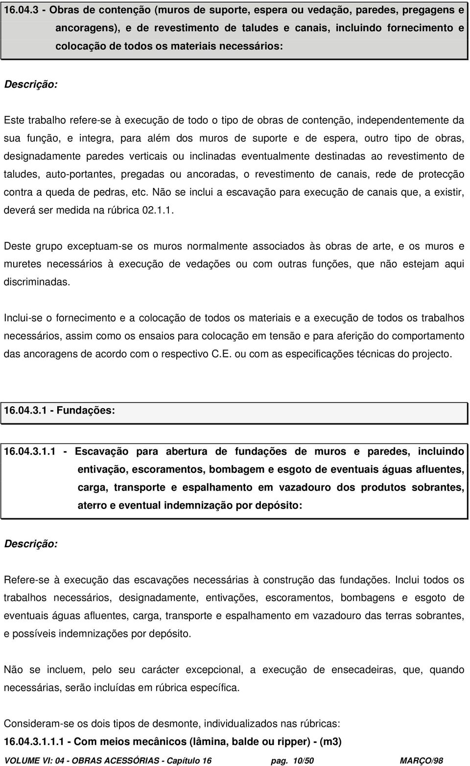 necessários: Este trabalho refere-se à execução de todo o tipo de obras de contenção, independentemente da sua função, e integra, para além dos muros de suporte e de espera, outro tipo de obras,