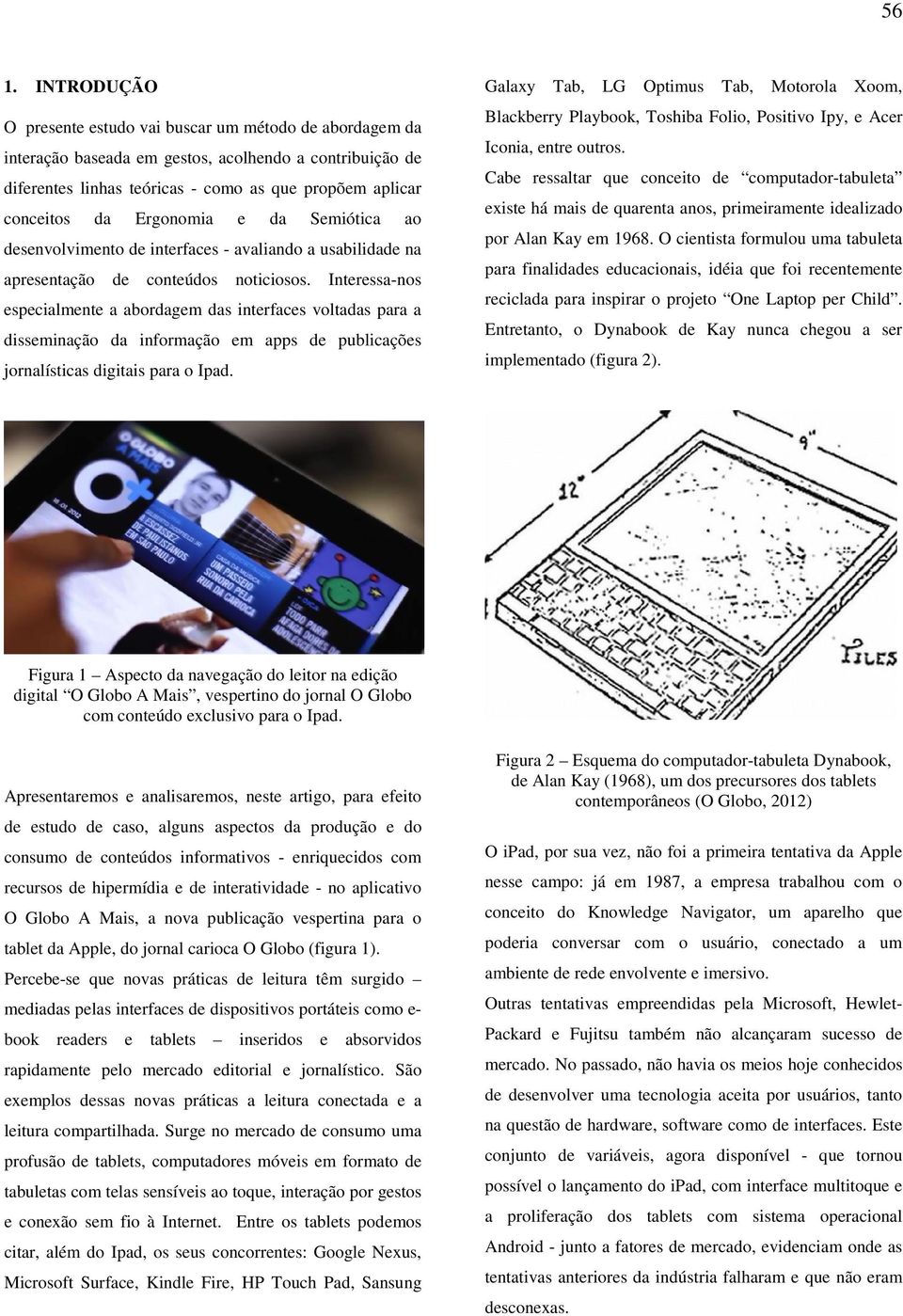 Interessa-nos especialmente a abordagem das interfaces voltadas para a disseminação da informação em apps de publicações jornalísticas digitais para o Ipad.