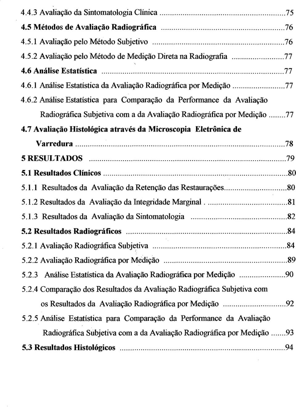 ..77 4.7 Avaliação Histológica através da Microscopia Eletrônica de Varredura......78 5 RESULTADOS...79 5.1 Resultados Clínicos... 80 5.1.1 Resultados da Avaliação da Retenção das Restaurações... 80 5.1.2 Resultados da Avaliação da Integridade Marginal.