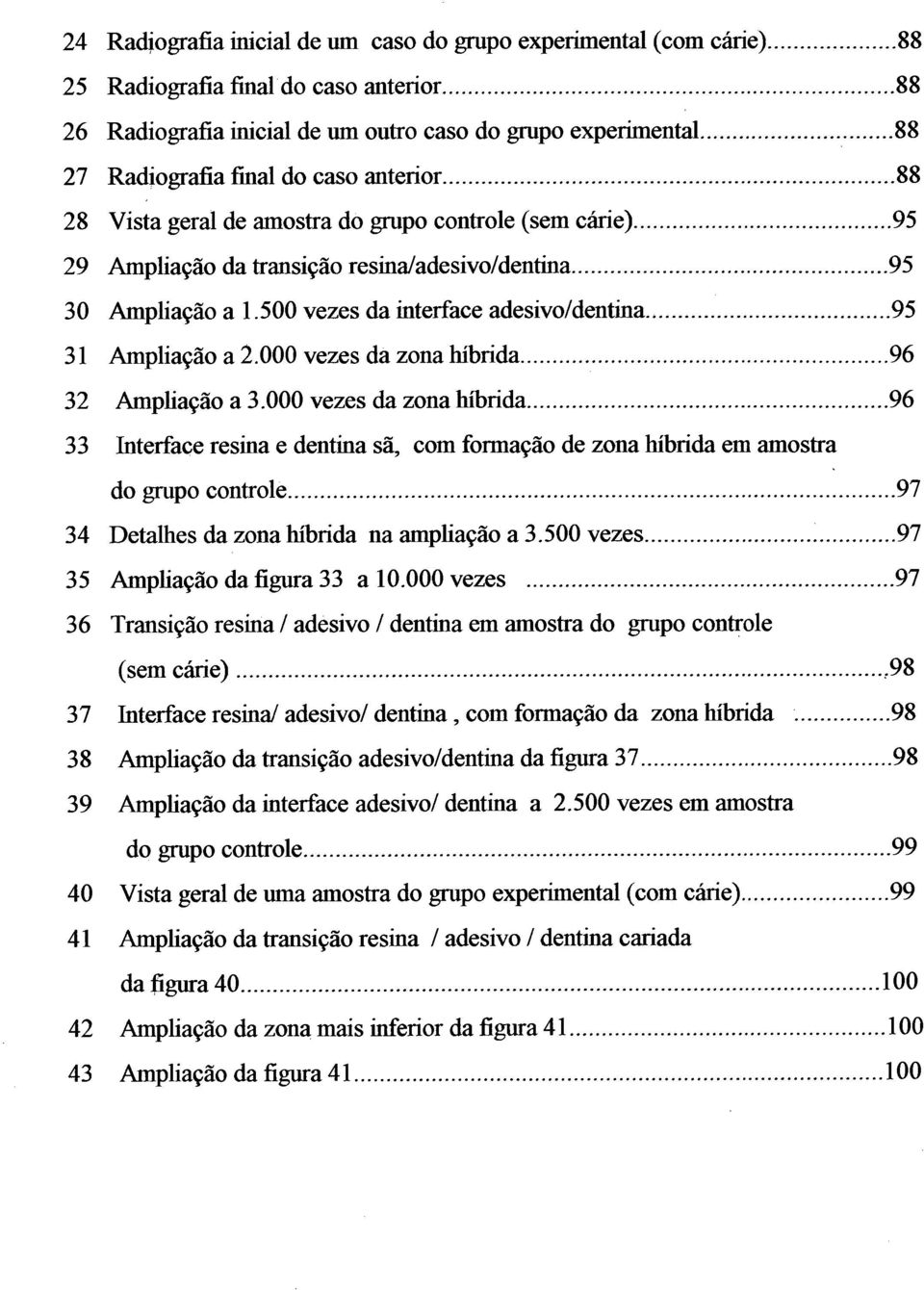 500 vezes da interface adesivo/dentina... 95 31 Ampliação a 2.000 vezes da zona híbrida...96 32 Amphação a 3.000 vezes da zona híbrida...96 33 Interface resina e dentina sã, com formação de zona híbrida em amostra do grupo controle.