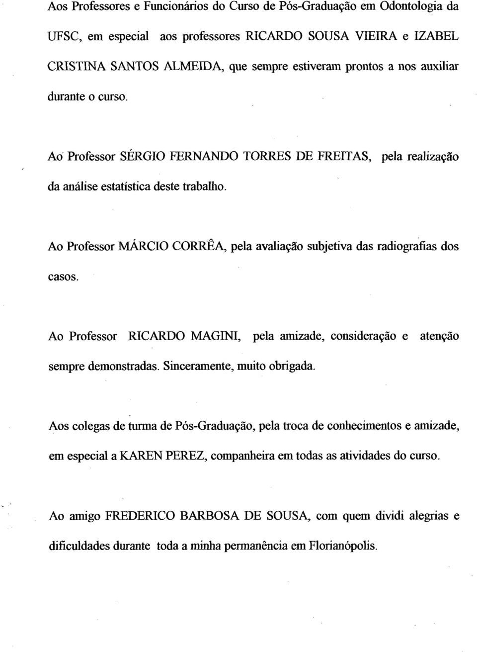 Ao Professor MÁRCIO CORRÊA, pela avaliação subjetiva das radiografias dos casos. Ao Professor RICARDO MAGINI, pela amizade, consideração e atenção sempre demonstradas. Sinceramente, muito obrigada.