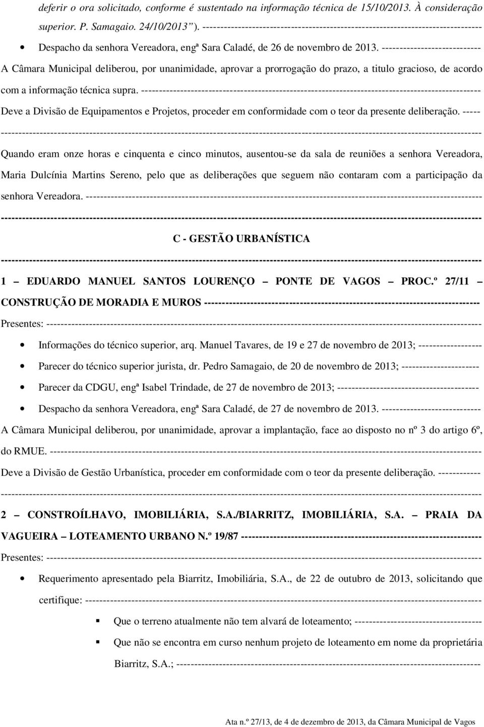 ---------------------------- A Câmara Municipal deliberou, por unanimidade, aprovar a prorrogação do prazo, a titulo gracioso, de acordo com a informação técnica supra.