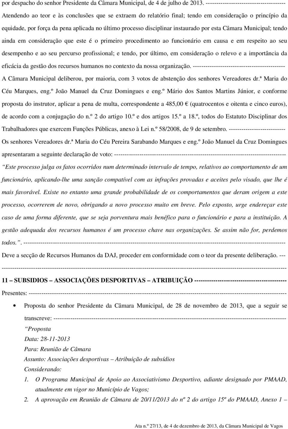 processo disciplinar instaurado por esta Câmara Municipal; tendo ainda em consideração que este é o primeiro procedimento ao funcionário em causa e em respeito ao seu desempenho e ao seu percurso