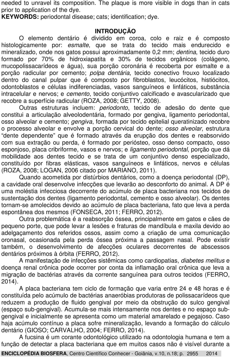 aproximadamente 0,2 mm; dentina, tecido duro formado por 70% de hidroxiapatita e 30% de tecidos orgânicos (colágeno, mucopolissacarídeos e água), sua porção coronária é recoberta por esmalte e a