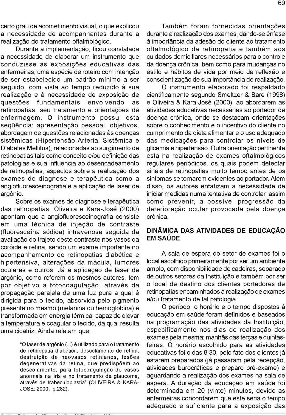 padrão mínimo a ser seguido, com vista ao tempo reduzido à sua realização e à necessidade de exposição de questões fundamentais envolvendo as retinopatias, seu tratamento e orientações de enfermagem.