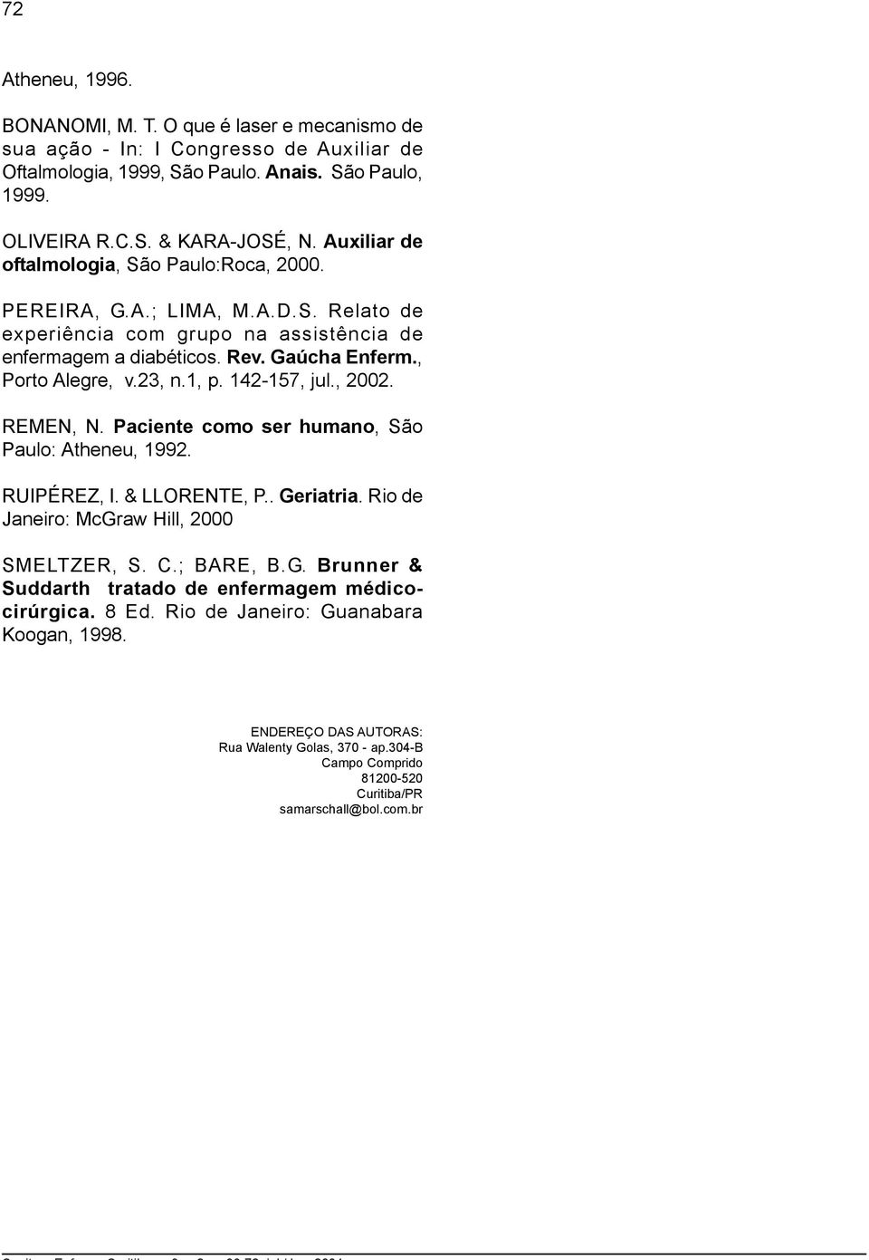 1, p. 142-157, jul., 2002. REMEN, N. Paciente como ser humano, São Paulo: Atheneu, 1992. RUIPÉREZ, I. & LLORENTE, P.. Geriatria. Rio de Janeiro: McGraw Hill, 2000 SMELTZER, S. C.; BARE, B.G. Brunner & Suddarth tratado de enfermagem médicocirúrgica.