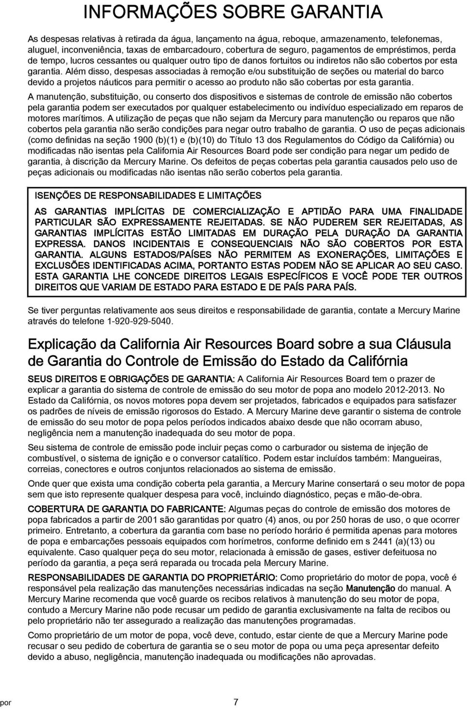 Além disso, despess ssocids à remoção e/ou substituição de seções ou mteril do brco devido projetos náuticos pr permitir o cesso o produto não são coberts por est grnti.