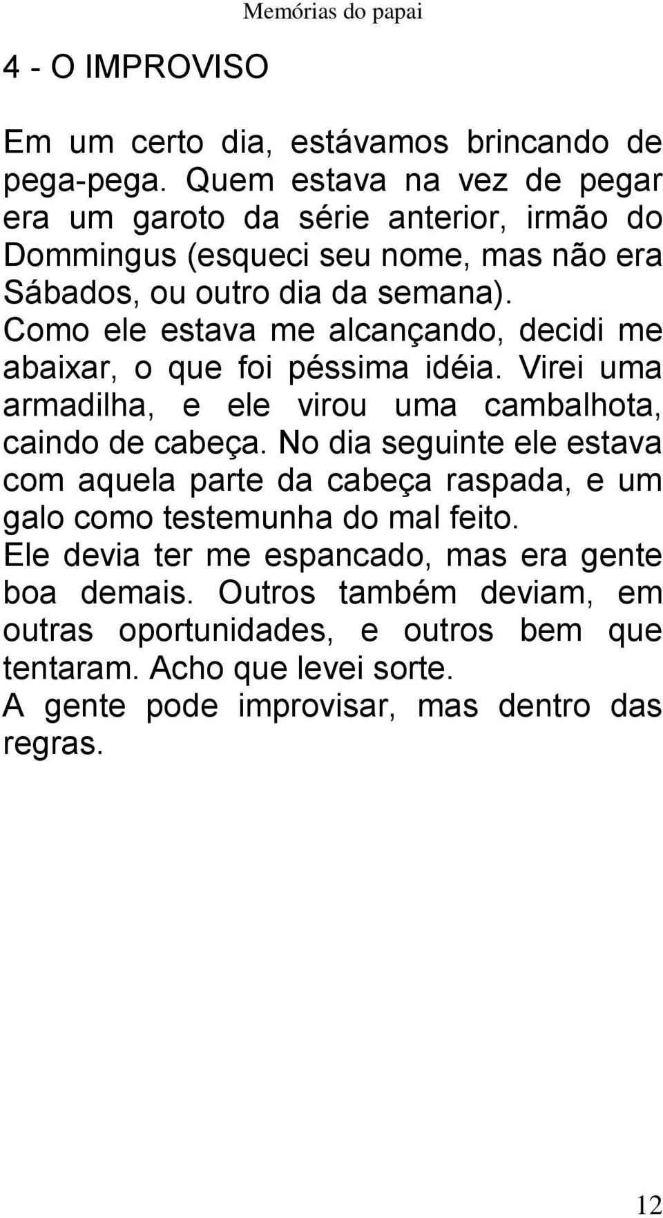 Como ele estava me alcançando, decidi me abaixar, o que foi péssima idéia. Virei uma armadilha, e ele virou uma cambalhota, caindo de cabeça.