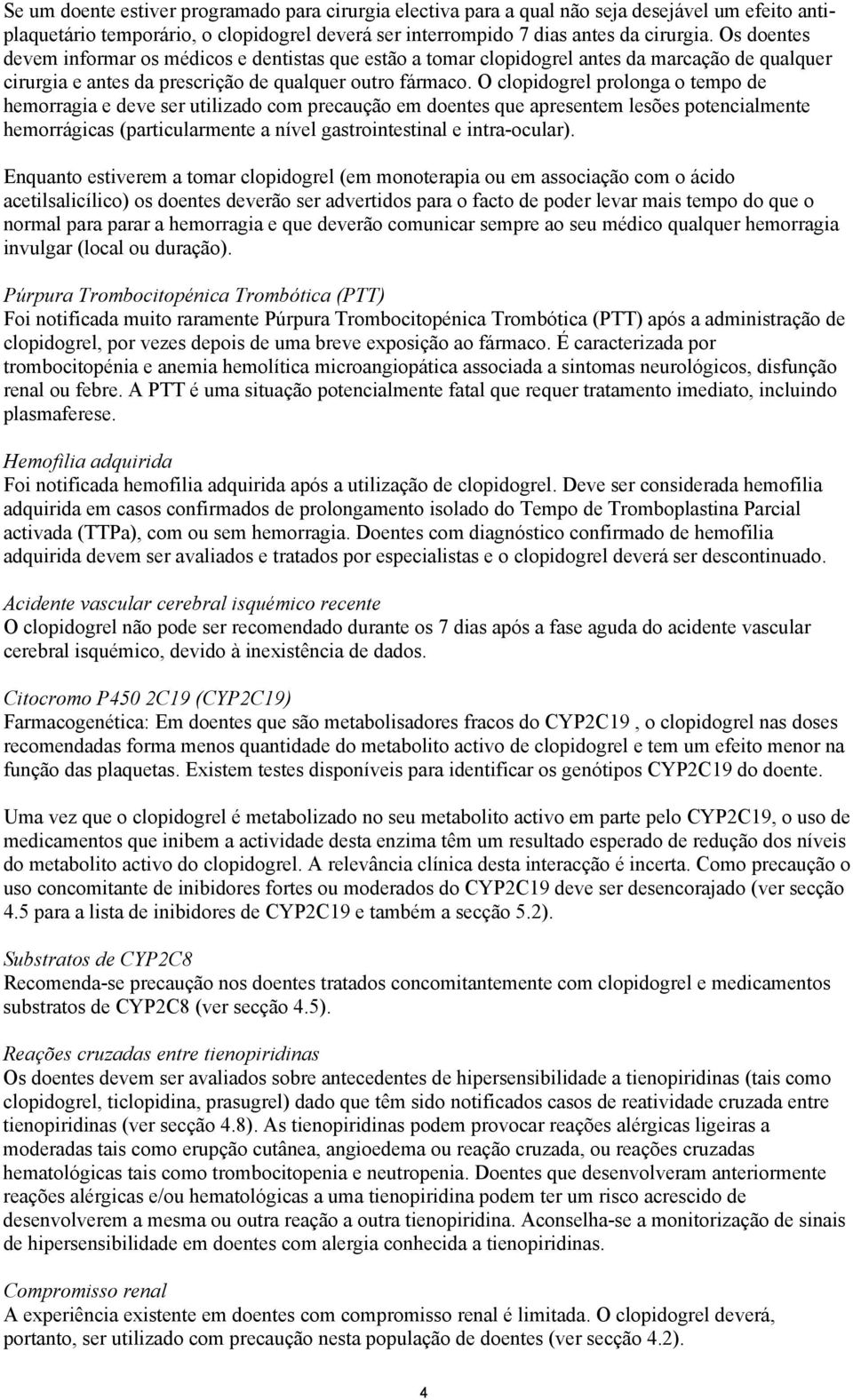 O clopidogrel prolonga o tempo de hemorragia e deve ser utilizado com precaução em doentes que apresentem lesões potencialmente hemorrágicas (particularmente a nível gastrointestinal e intra-ocular).