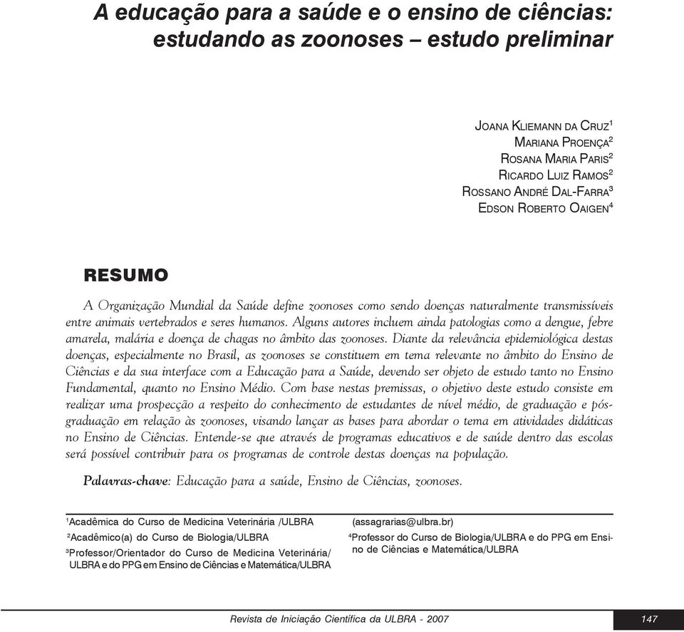 Alguns autores incluem ainda patologias como a dengue, febre amarela, malária e doença de chagas no âmbito das zoonoses.