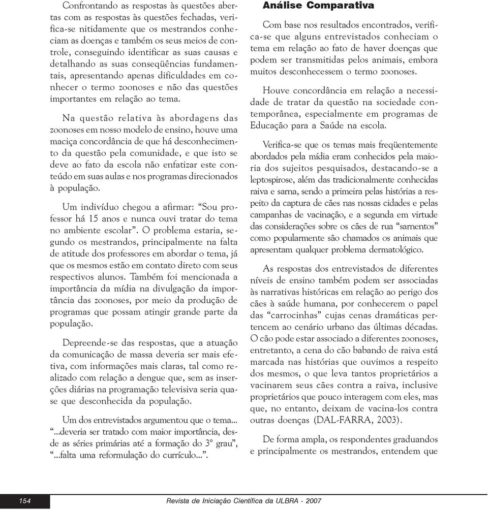 Na questão relativa às abordagens das zoonoses em nosso modelo de ensino, houve uma maciça concordância de que há desconhecimento da questão pela comunidade, e que isto se deve ao fato da escola não