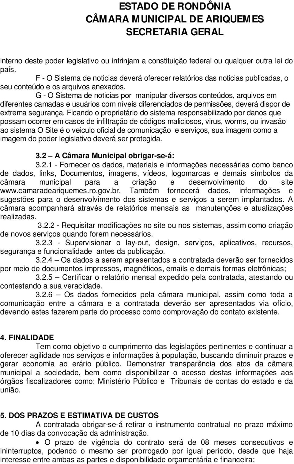 G - O Sistema de noticias por manipular diversos conteúdos, arquivos em diferentes camadas e usuários com níveis diferenciados de permissões, deverá dispor de extrema segurança.