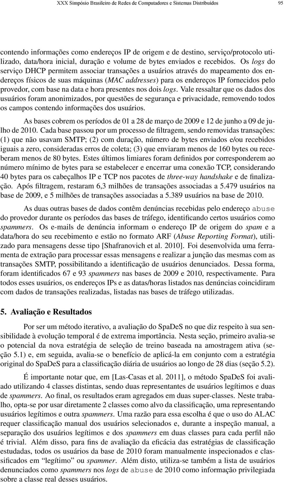 Os logs do serviço DHCP permitem associar transações a usuários através do mapeamento dos endereços físicos de suas máquinas (MAC addresses) para os endereços IP fornecidos pelo provedor, com base na