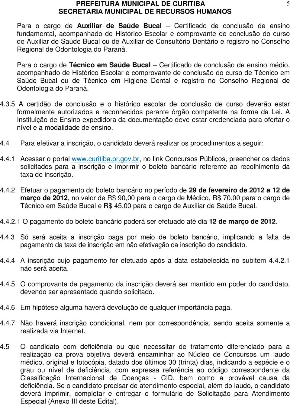 Para o cargo de Técnico em Saúde Bucal Certificado de conclusão de ensino médio, acompanhado de Histórico Escolar e comprovante de conclusão do curso de Técnico em Saúde Bucal ou de Técnico em