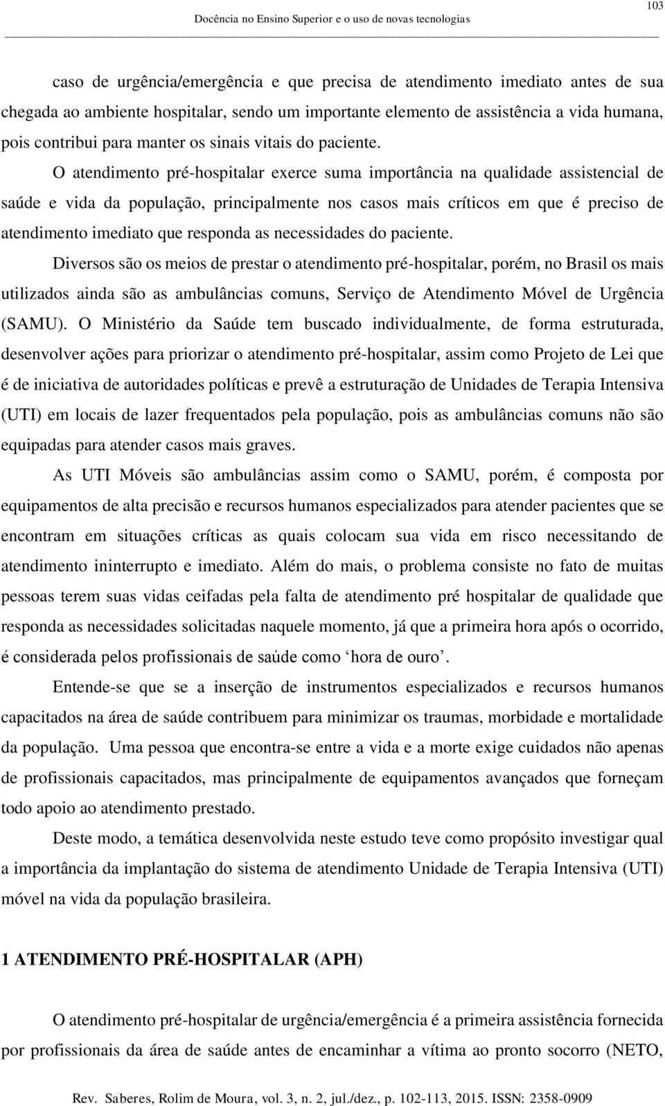 O atendimento pré-hospitalar exerce suma importância na qualidade assistencial de saúde e vida da população, principalmente nos casos mais críticos em que é preciso de atendimento imediato que