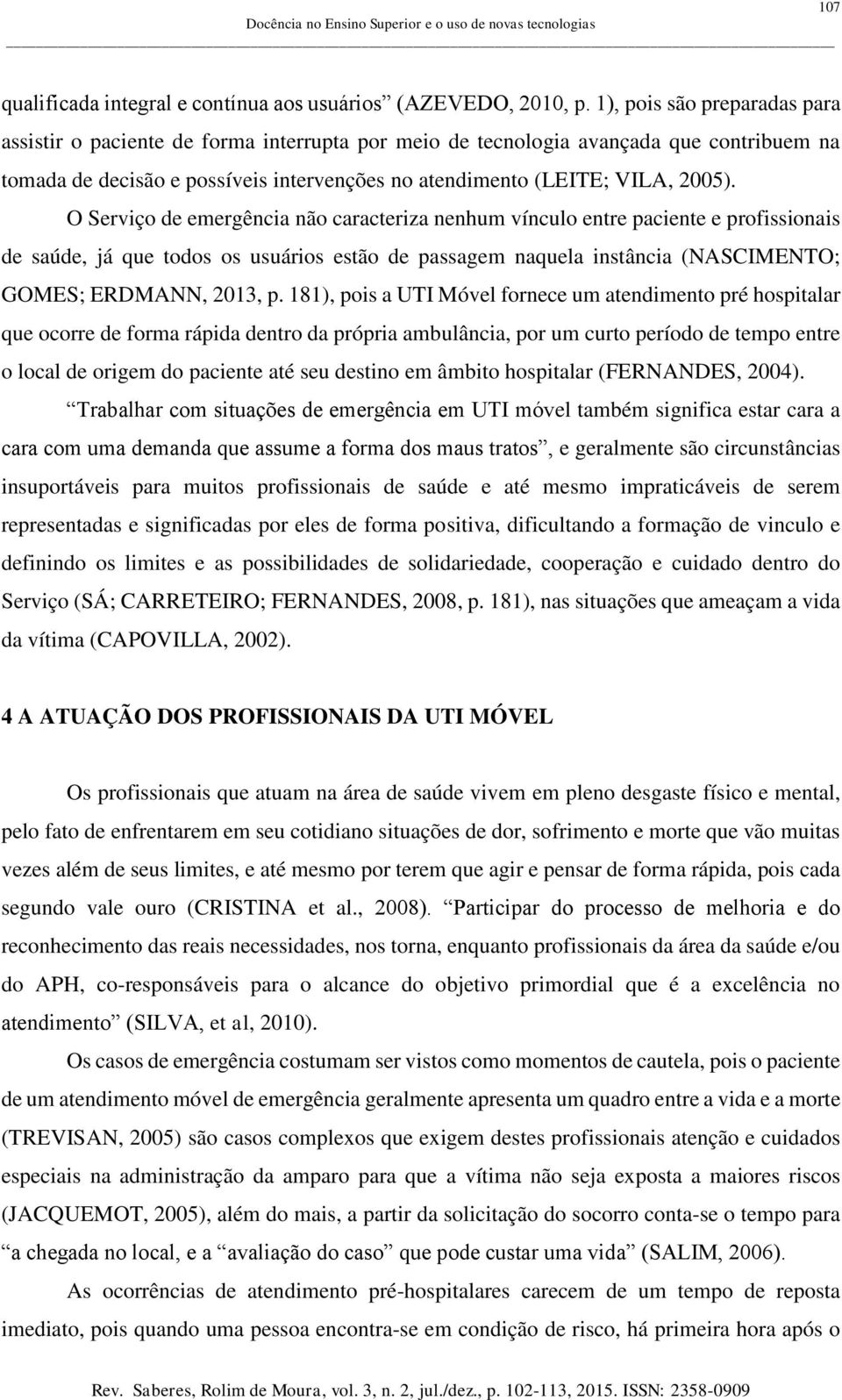 O Serviço de emergência não caracteriza nenhum vínculo entre paciente e profissionais de saúde, já que todos os usuários estão de passagem naquela instância (NASCIMENTO; GOMES; ERDMANN, 2013, p.