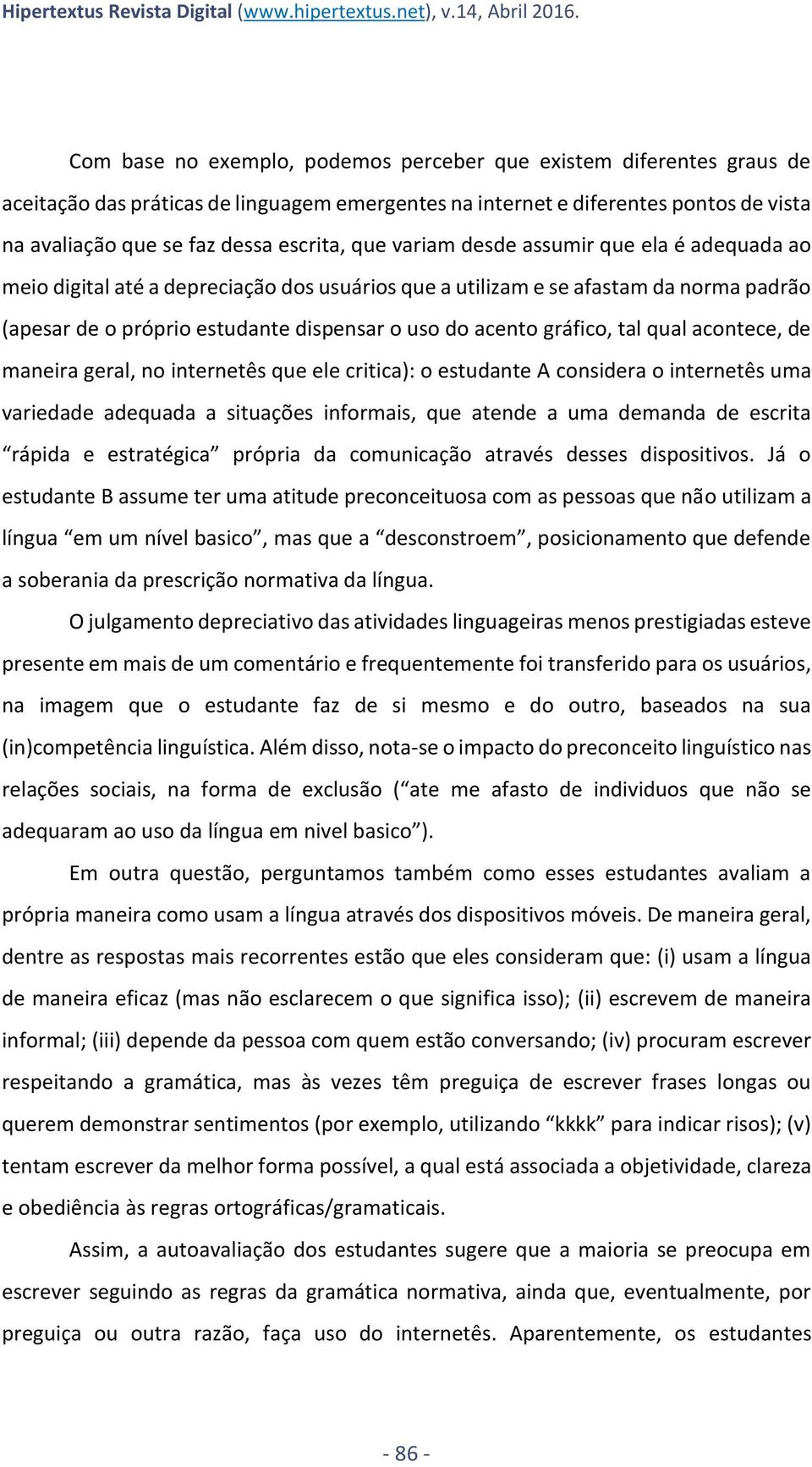 que variam desde assumir que ela é adequada ao meio digital até a depreciação dos usuários que a utilizam e se afastam da norma padrão (apesar de o próprio estudante dispensar o uso do acento