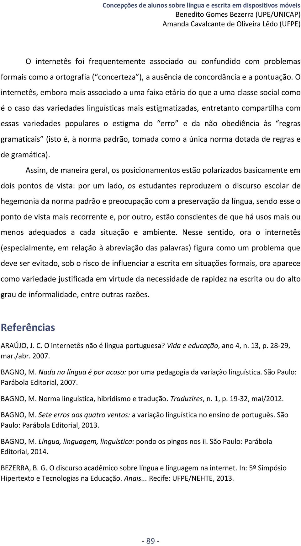 O internetês, embora mais associado a uma faixa etária do que a uma classe social como é o caso das variedades linguísticas mais estigmatizadas, entretanto compartilha com essas variedades populares