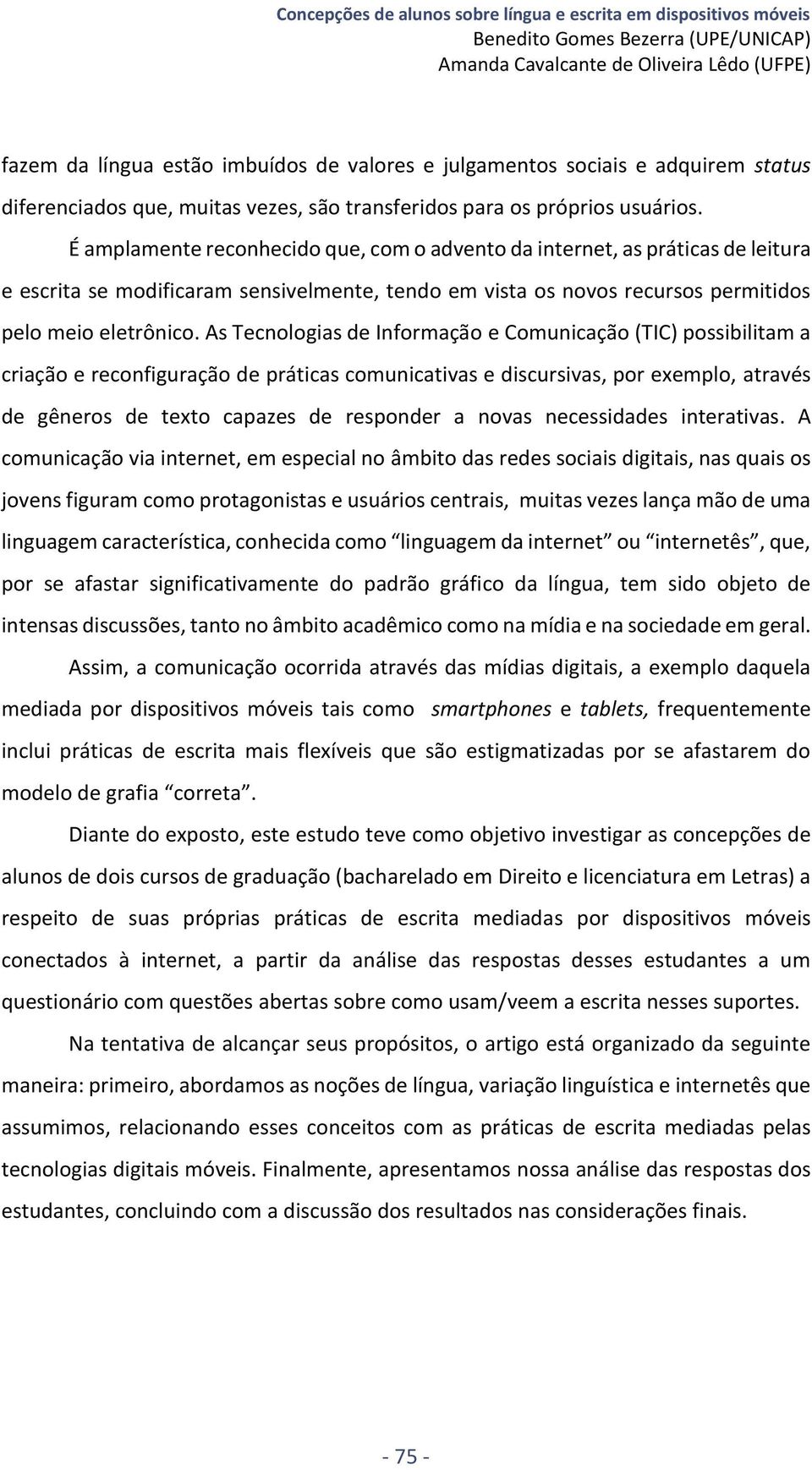 É amplamente reconhecido que, com o advento da internet, as práticas de leitura e escrita se modificaram sensivelmente, tendo em vista os novos recursos permitidos pelo meio eletrônico.