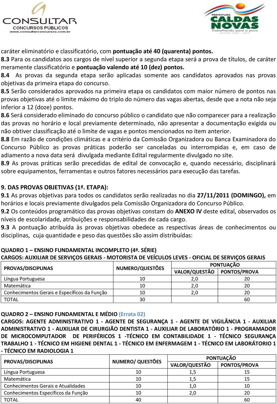 4 As provas da segunda etapa serão aplicadas somente aos candidatos aprovados nas provas objetivas da primeira etapa do concurso. 8.