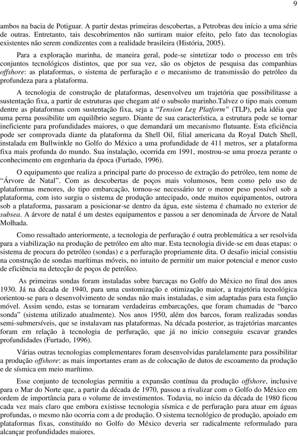 Para a exploração marinha, de maneira geral, pode-se sintetizar todo o processo em três conjuntos tecnológicos distintos, que por sua vez, são os objetos de pesquisa das companhias offshore: as