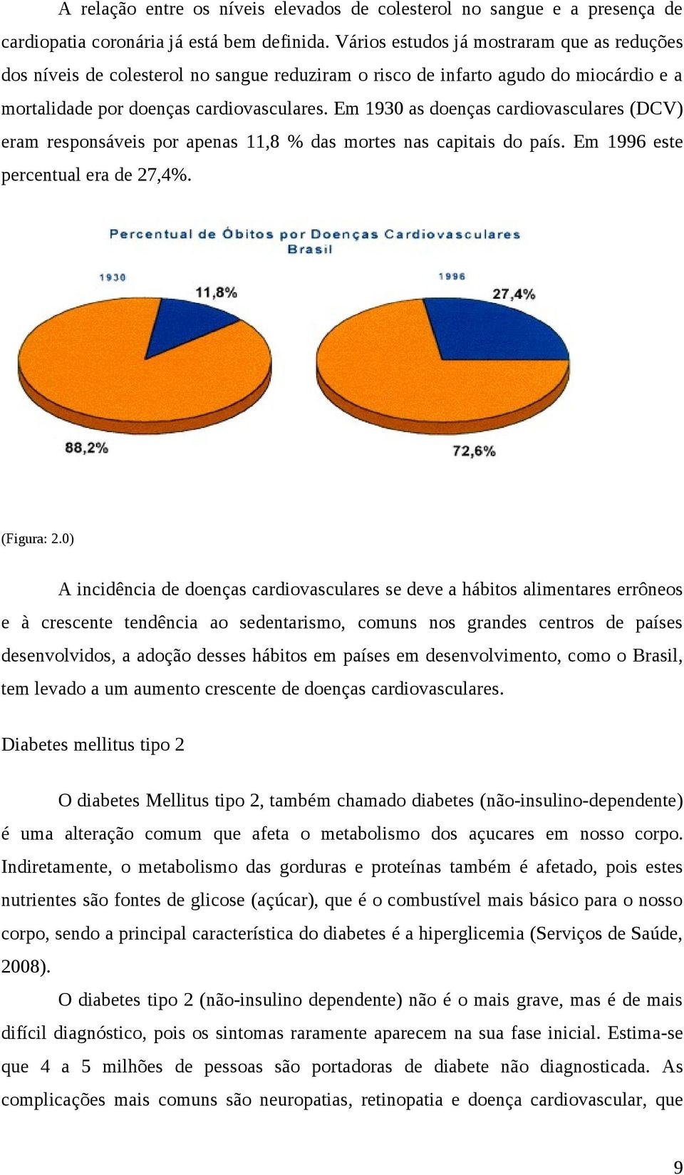 Em 1930 as doenças cardiovasculares (DCV) eram responsáveis por apenas 11,8 % das mortes nas capitais do país. Em 1996 este percentual era de 27,4%. (Figura: 2.