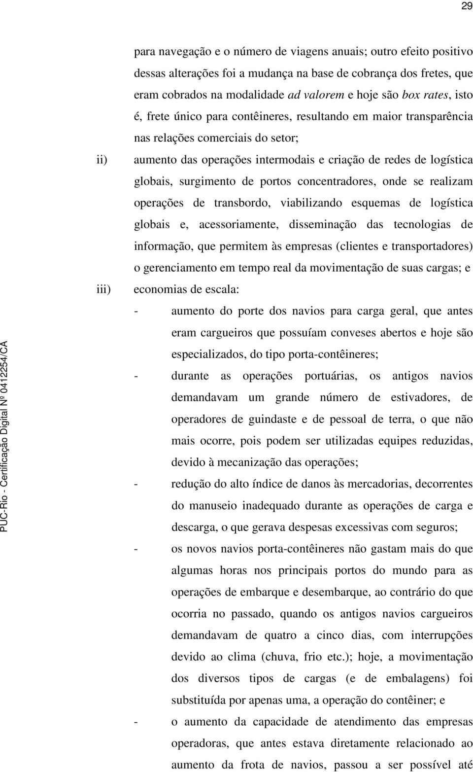 surgimento de portos concentradores, onde se realizam operações de transbordo, viabilizando esquemas de logística globais e, acessoriamente, disseminação das tecnologias de informação, que permitem