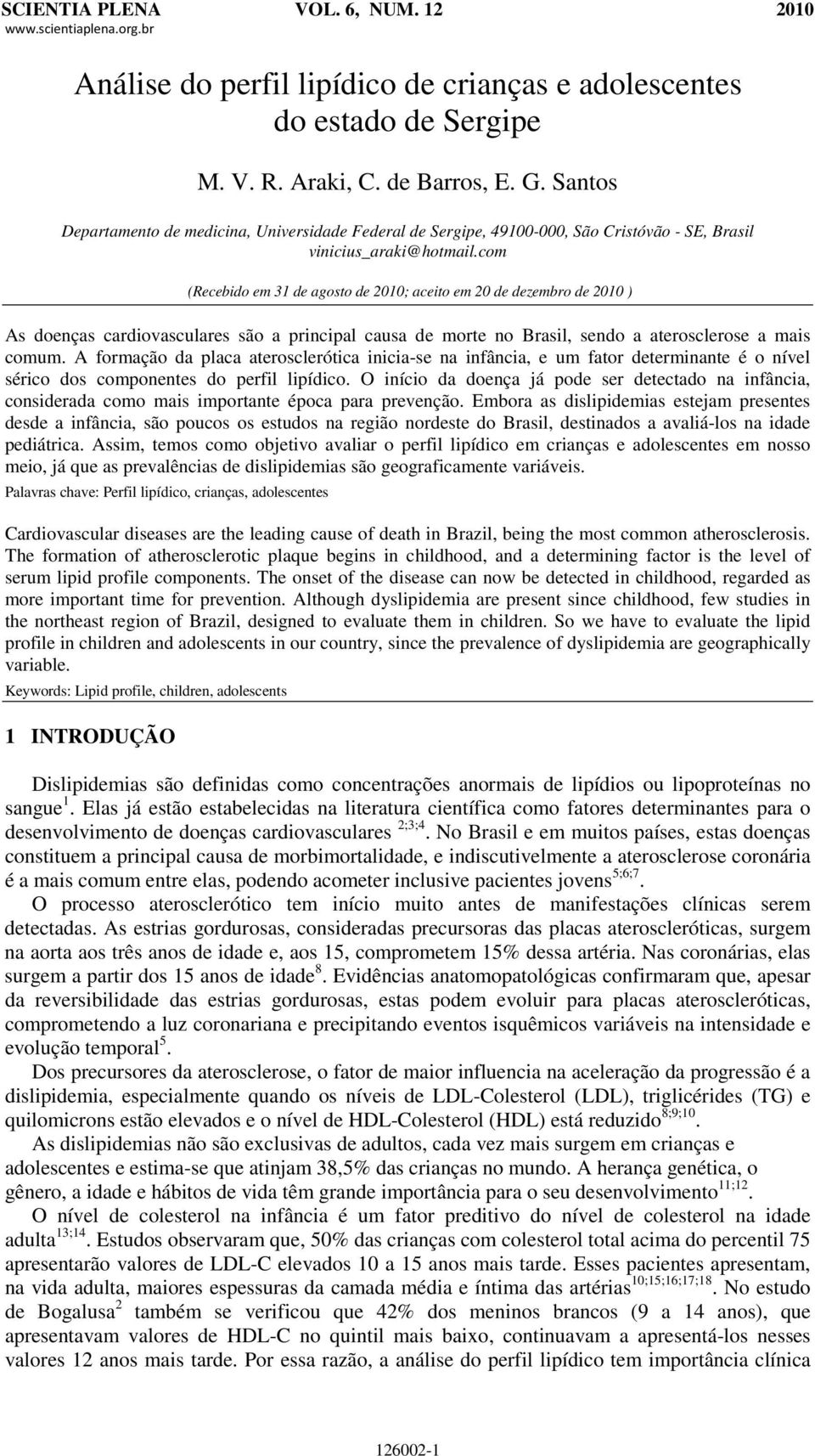 com (Recebido em 31 de agosto de 2010; aceito em 20 de dezembro de 2010 ) As doenças cardiovasculares são a principal causa de morte no Brasil, sendo a aterosclerose a mais comum.