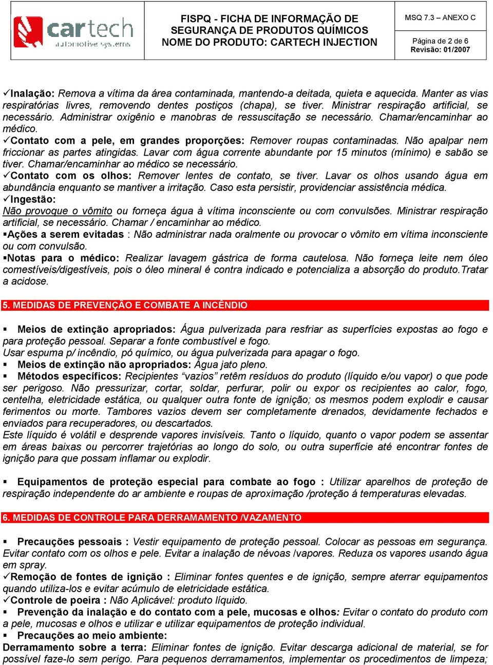 Chamar/encaminhar ao médico. Contato com a pele, em grandes proporções: Remover roupas contaminadas. Não apalpar nem friccionar as partes atingidas.