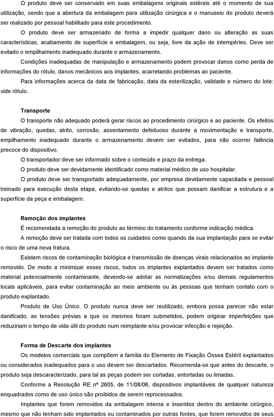 O produto deve ser armazenado de forma a impedir qualquer dano ou alteração as suas características, acabamento de superfície e embalagem, ou seja, livre da ação de intempéries.