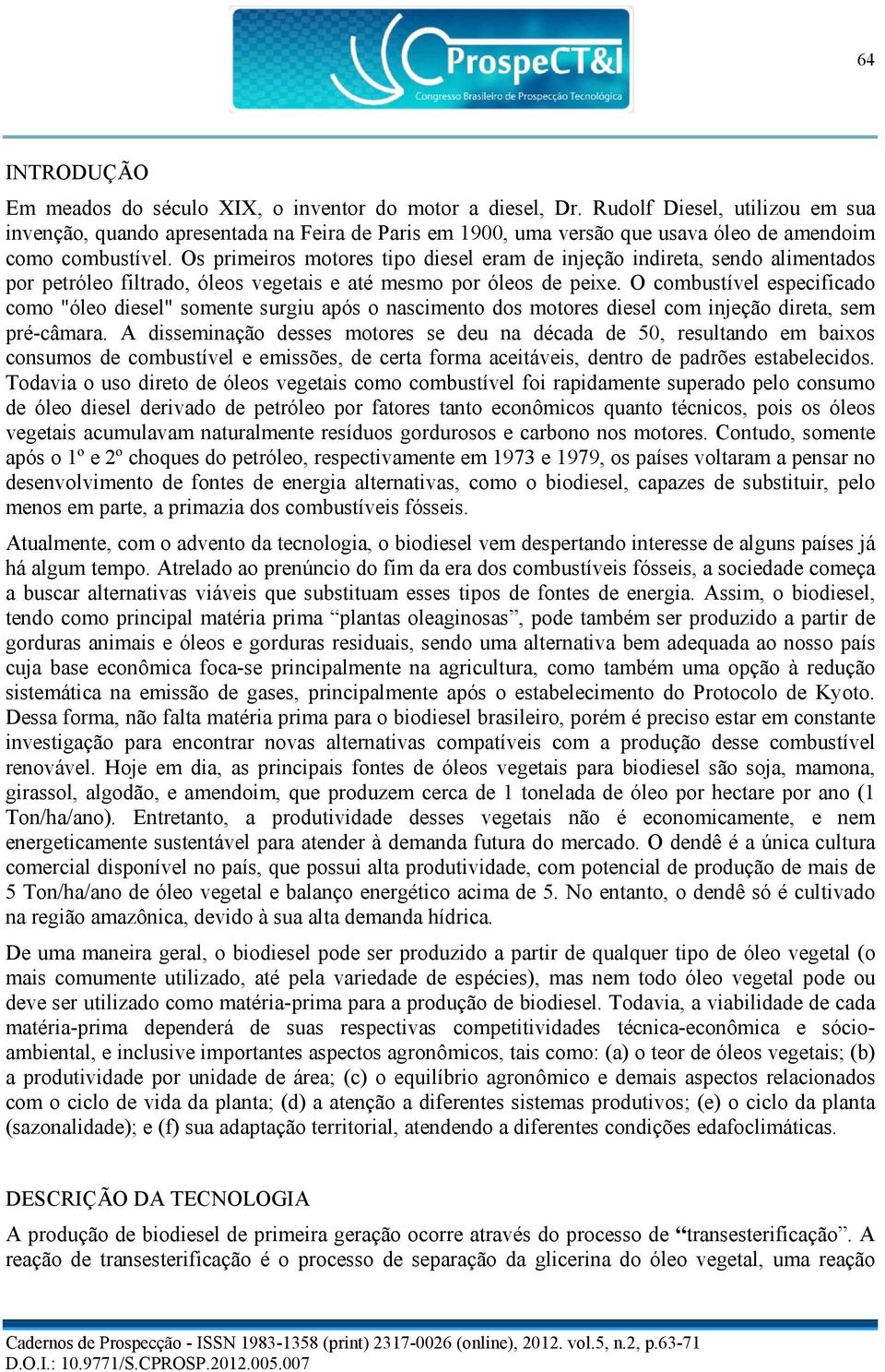 Os primeiros motores tipo diesel eram de injeção indireta, sendo alimentados por petróleo filtrado, óleos vegetais e até mesmo por óleos de peixe.