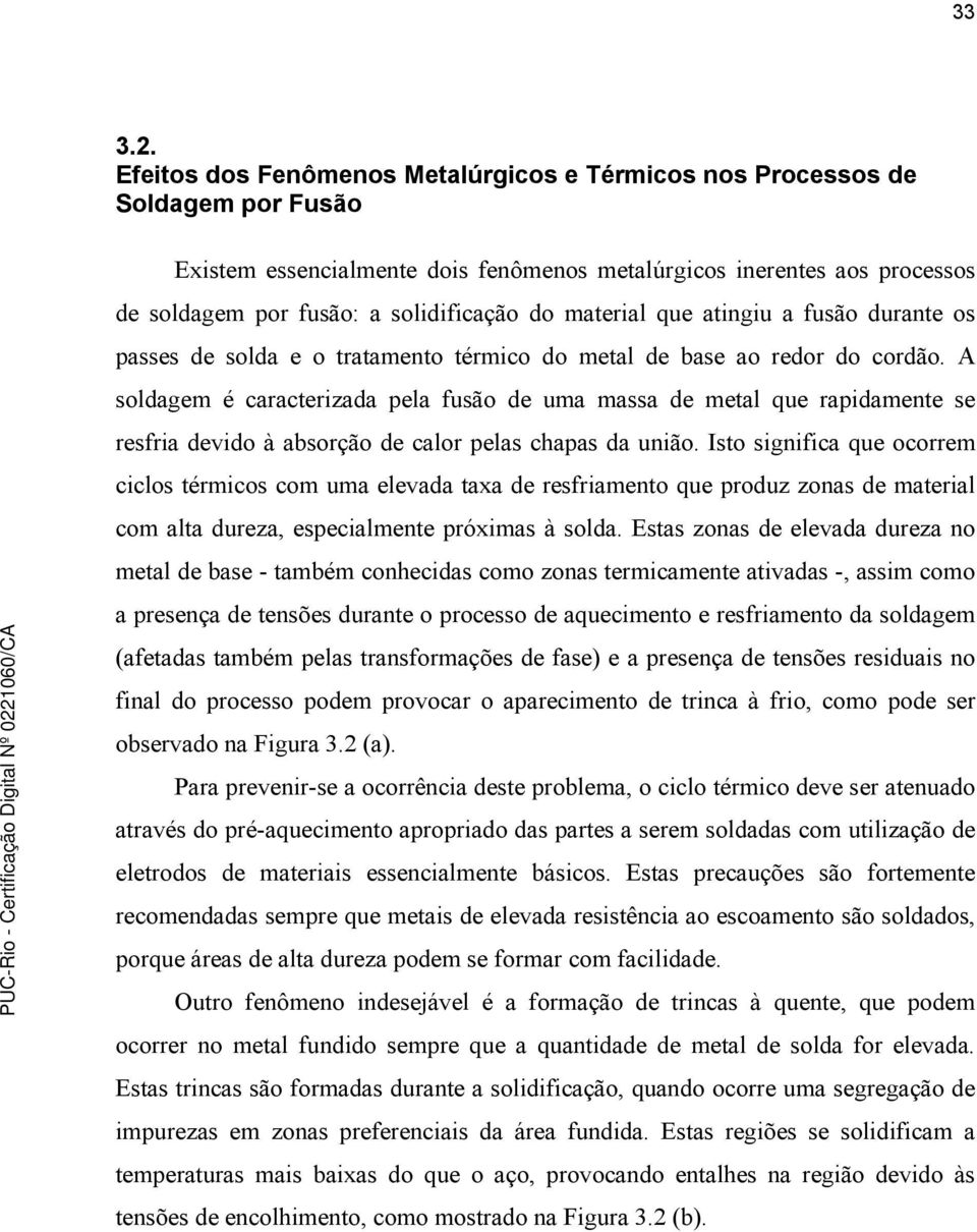 A soldagem é caracterizada pela fusão de uma massa de metal que rapidamente se resfria devido à absorção de calor pelas chapas da união.