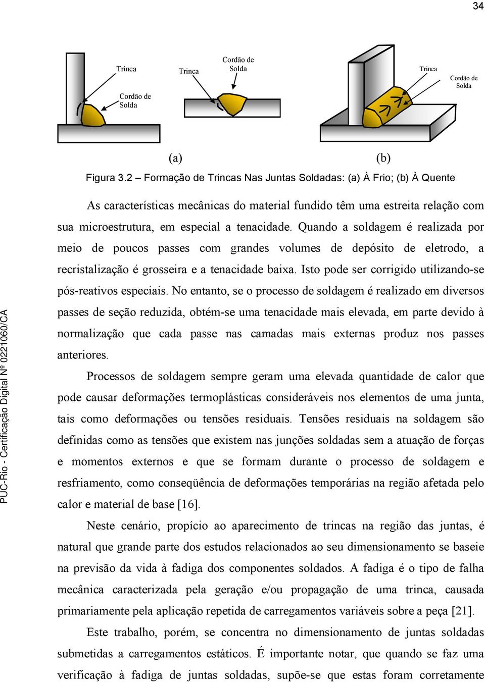 Quando a soldagem é realizada por meio de poucos passes com grandes volumes de depósito de eletrodo, a recristalização é grosseira e a tenacidade baixa.