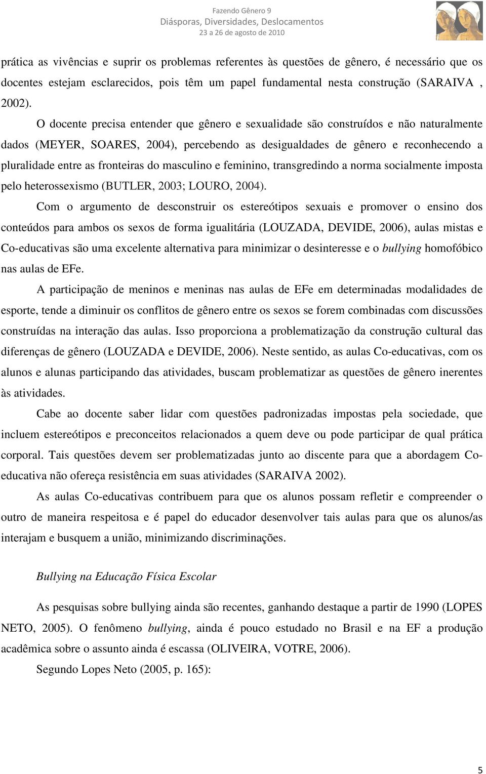 fronteiras do masculino e feminino, transgredindo a norma socialmente imposta pelo heterossexismo (BUTLER, 2003; LOURO, 2004).